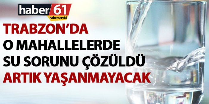 Trabzon'da o bölgelerin su sorunu çözüldü