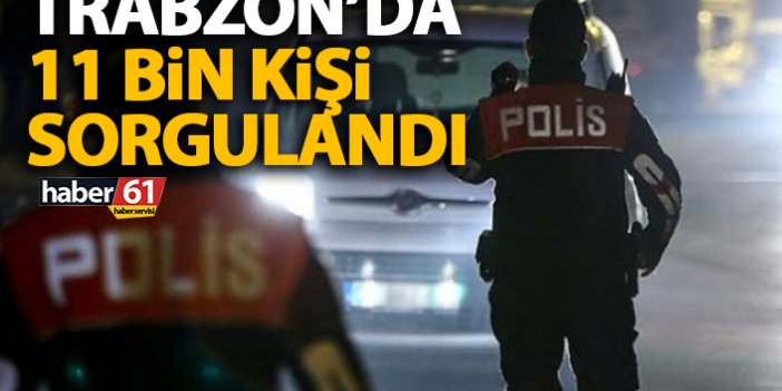 Trabzon’da 11 bin kişi sorgulandı