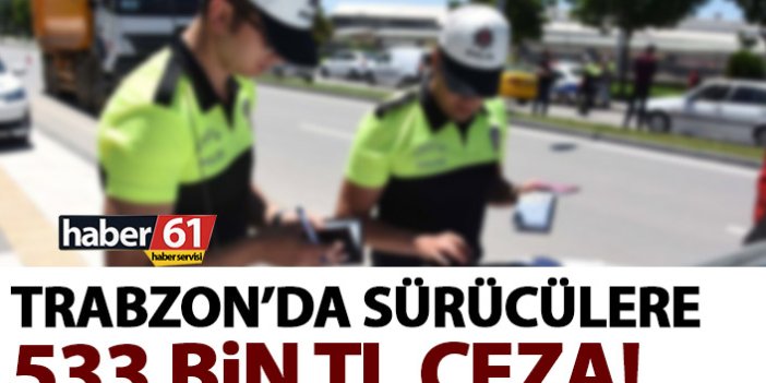 Trabzon’da sürücülere 533 bin TL ceza