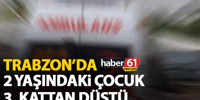 Trabzon'da 2 yaşındaki çocuk apartmanın 3. katından düştü