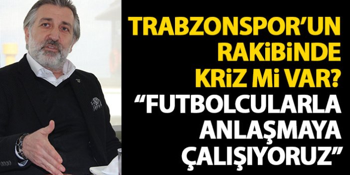 Trabzonspor'un rakibinde flaş açıklamalar: Futbolcular ile anlaşmaya çalışıyoruz