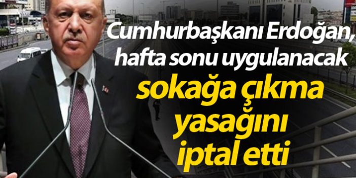 Cumhurbaşkanı Erdoğan, hafta sonu uygulanacak sokağa çıkma yasağını iptal etti
