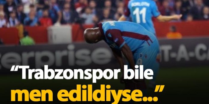 "Trabzonspor bile men edildiyse diğerleri..."