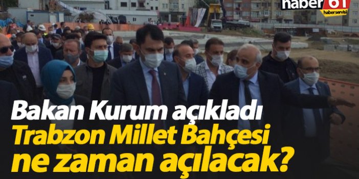 Bakan Kurum açıkladı, Trabzon Millet Bahçesi ne zaman bitecek?