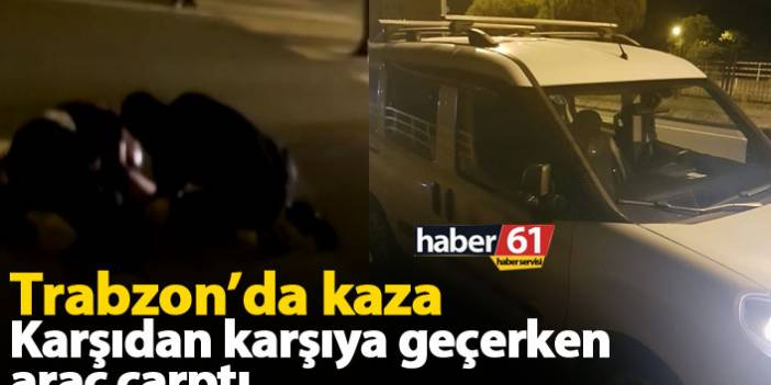 Trabzon'da kaza; karşıdan karşıya geçerken araç çarptı
