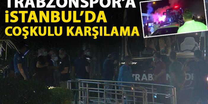 Trabzonspor'a istanbul'da coşkulu karşılama