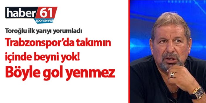 Erman Toroğlu: Trabzonspor'da biri alıp takımı yönetemiyor