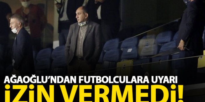 Ahmet Ağaoğlu'ndan futbolculara uyarı! İzin vermedi
