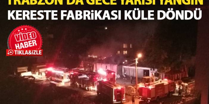 Trabzon'da yangın! Kereste fabrikası küle döndü