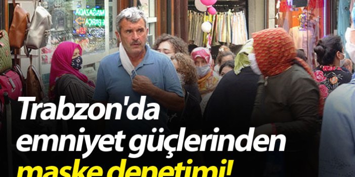 Trabzon'da emniyet güçlerinden maske denetimi!