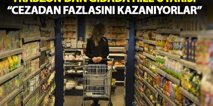 Trabzon'dan gıdada sahtecilik uyarısı: Cezalar yeterli değil