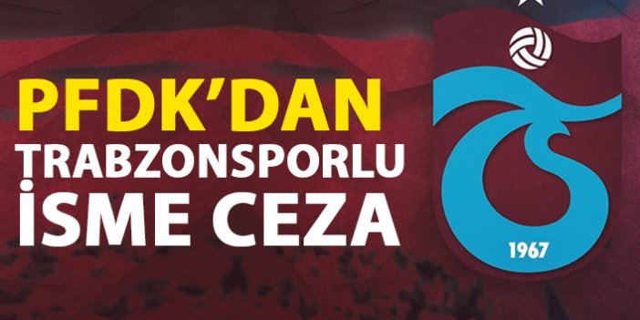 PFDK'dan Trabzonsporlu isme ceza!