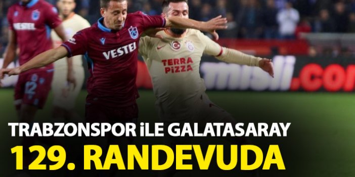 Trabzonspor ile Galatasaray 129. randevuda