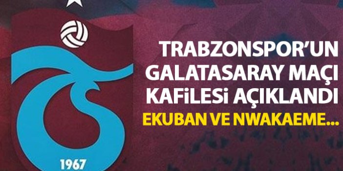 Trabzonspor'un Galatasaray kadrosu belli oldu! Ekuban ve Nwakaeme...
