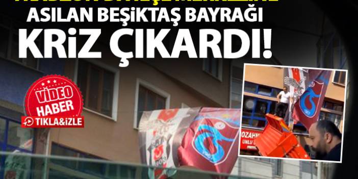 Trabzon'da ilçe merkezine asılan bayrak tepki çekti