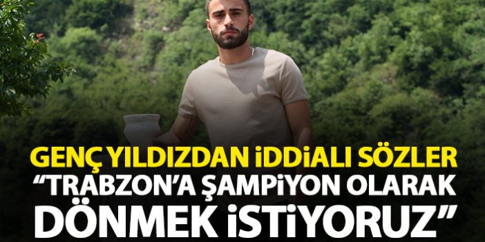Genç yıldızdan iddialı sözler: Trabzon'a şampiyon olarak dönem istiyoruz