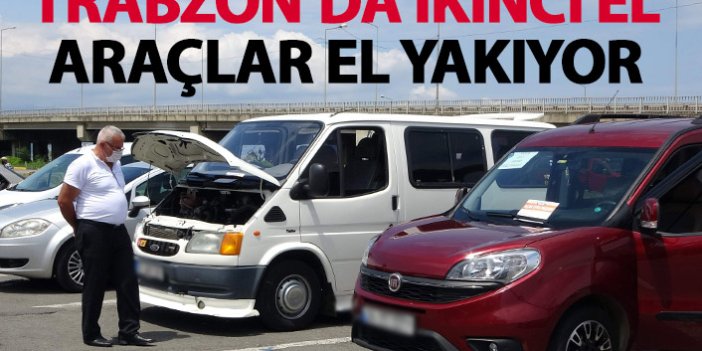 Trabzon'da ikinci el araçlar el yakıyor