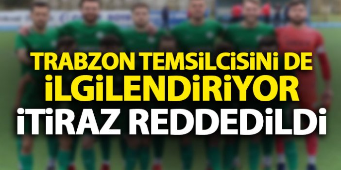 Trabzon temsilcisinİ de ilgilendiriyor! İtiraz reddedildi