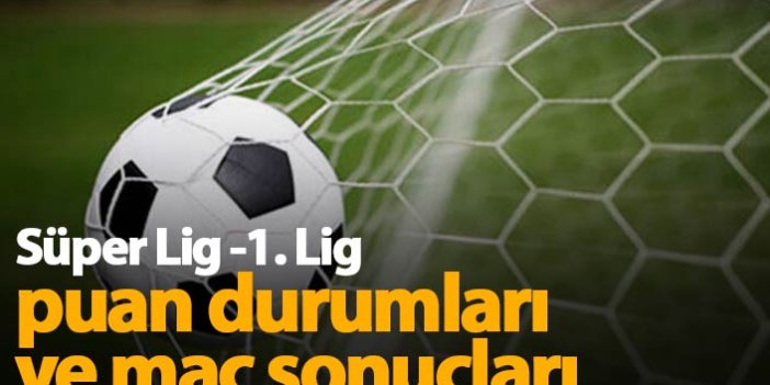 Güncel Süper Lig puan durumu ve 1. Lig puan durumu ile maç sonuçları