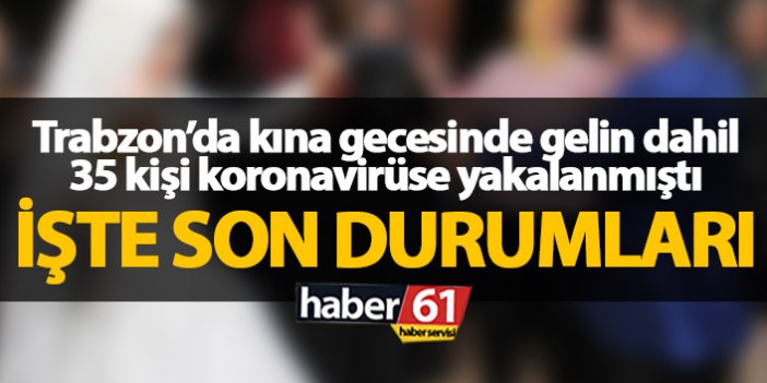 Trabzon'da kına gecesinde 35 kişiye koronavirüs bulaşmıştı işte son durum
