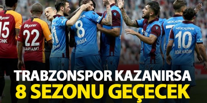 Trabzonspor kazanırsa 8 sezonu geride bırakacak