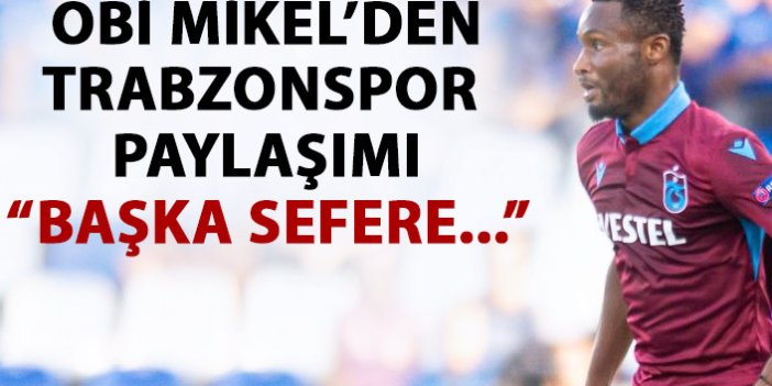 Obi Mikel’den Trabzonspor paylaşımı: Başka sefere...