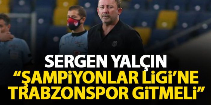 Sergen Yalçın: Şampiyonlar Ligi'ne Trabzonspor gitmeli