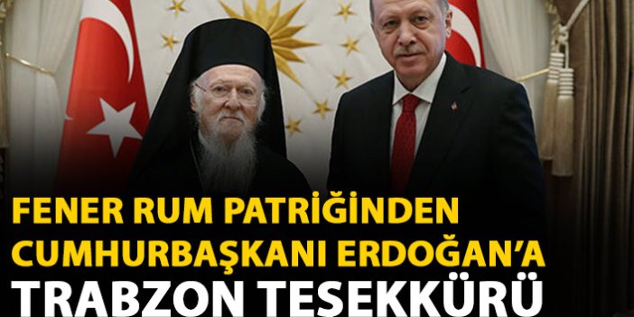 Fener Rum Patriği'nden Cumhurbaşkanı Erdoğan'a Trabzon teşekkürü