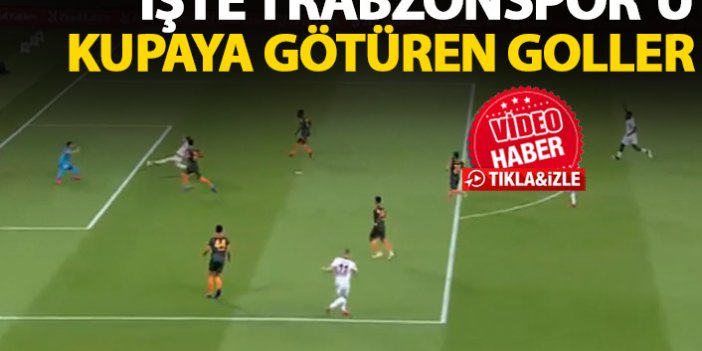 Trabzonspor'u kupaya götüren goller