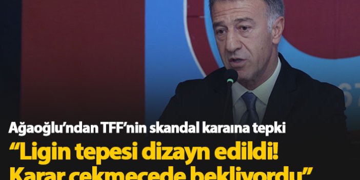 Ağaoğlu'ndan TFF'nin kararına tepki: Ligin tepesi dizayn edildi
