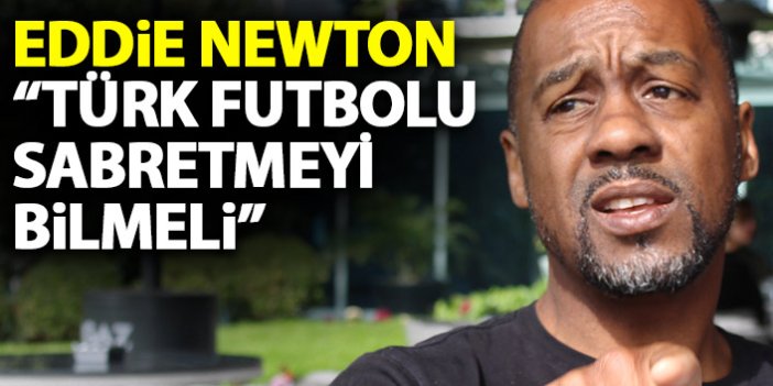 Eddie Newton: Türk futbolu sabretmeyi bilmeli