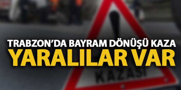 Trabzon'da trafik kazası! Bayram dönüşü çarpıştılar