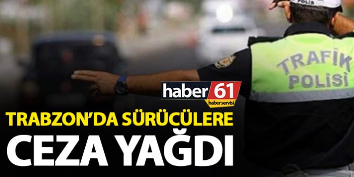 Trabzon’da sürücülere ceza yağdı
