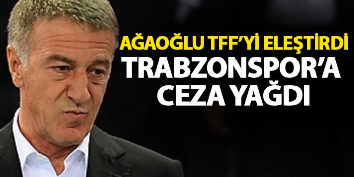 Ahmet Ağaoğlu TFF'yi eleştirdi Trabzonspor'a ceza yağdı