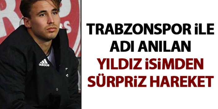 Trabzonspor ile adı anılan yıldız isimden sürpriz hareket
