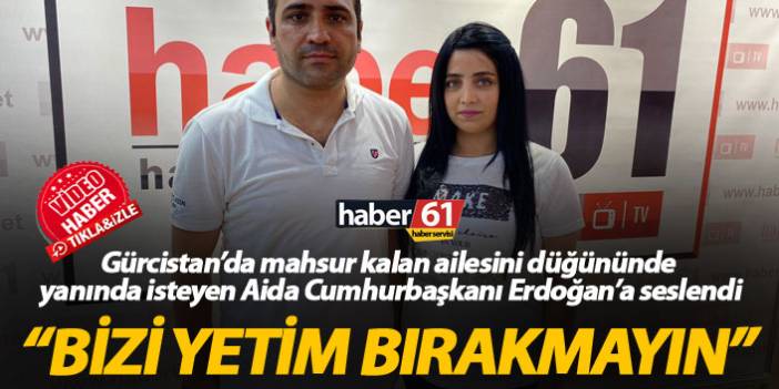 Azerbaycan’dan Trabzon’a gelin gelen Aida ailesini yanında istiyor