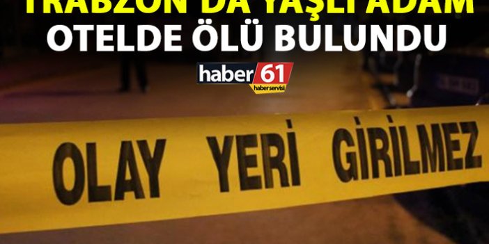 Trabzon’da yaşlı adam otelde ölü bulundu