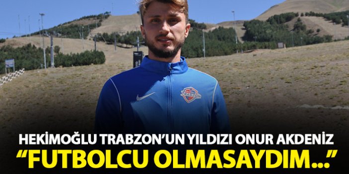 Hekimoğlu Trabzon forması giyen Onur Akdeniz: Futbolcu olmasaydım...