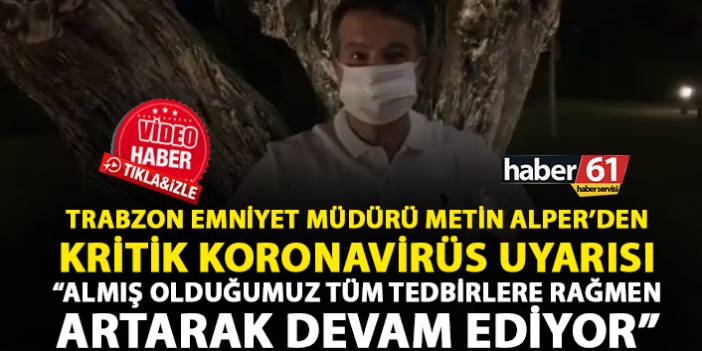 Trabzon Emniyet Müdürü Alper’den Koronavirüs uyarısı: Aldığımız tüm tedbirlere rağmen…