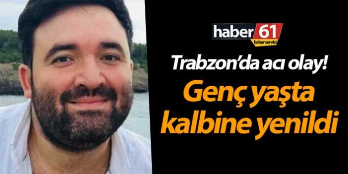 Trabzon'da acı olay! 35 Yaşında kalbine yenildi