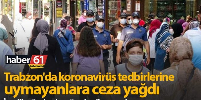Trabzon'da koronavirüs tedbirlerine uymayanlara ceza yağdı