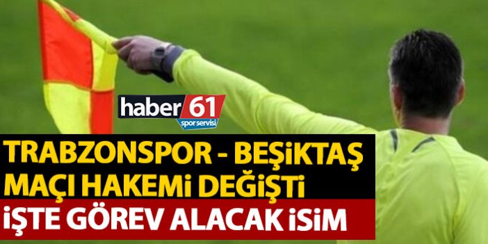 Trabzonspor – Beşiktaş maçı hakemi değişti
