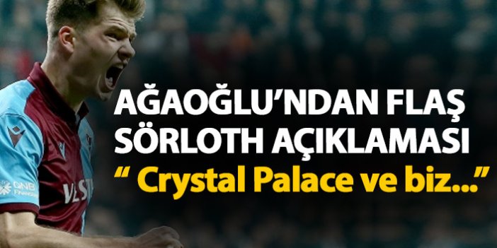 Ağaoğlu'ndan flaş Sörloth açıklaması:  Crystal Palace ve biz...