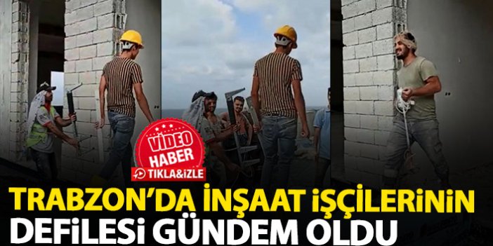 Trabzon'da inşaat işçilerinin defilesi büyük ilgi gördü