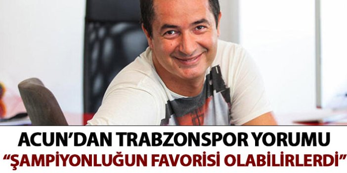 Acun'dan Trabzonspor yorumu: Benim favorim olabilirdi