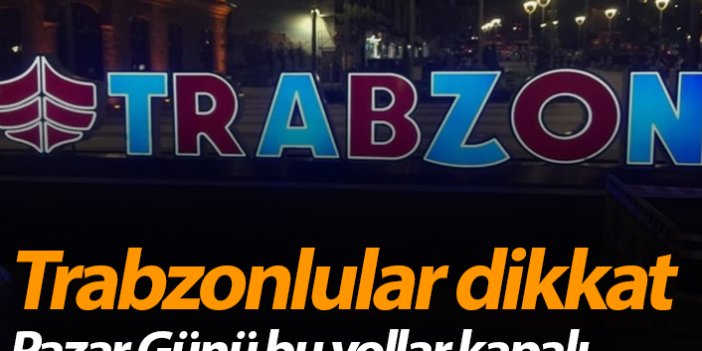 Trabzonlular dikkat! Pazar günü bu yollar kapalı!