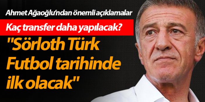 Ahmet Ağaoğlu: "Sörloth Türk Futbol tarihinde ilk olacak"