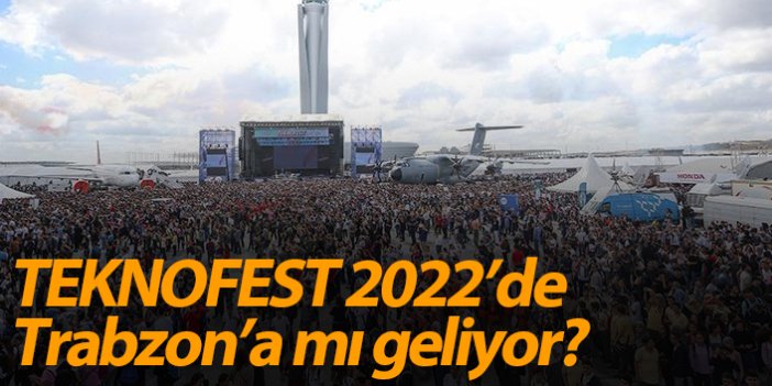 "TEKNOFEST 2022’de inşallah Trabzon'da düzenlenecek"