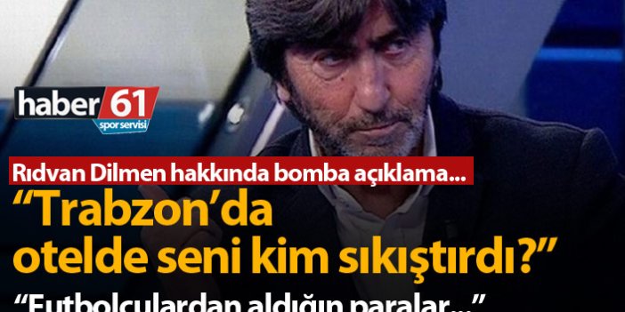 "Rıdvan Dilmen Trabzon'da otelde seni kim sıkıştırdı!"