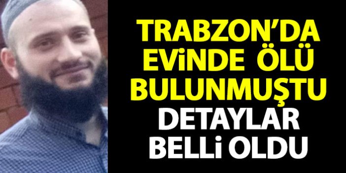 Trabzon'da evinde ölü bulunmuştu! Detaylar belli oldu